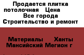 Продается плитка потолочная › Цена ­ 100 - Все города Строительство и ремонт » Материалы   . Ханты-Мансийский,Мегион г.